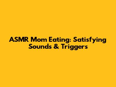 ASMR Mom Eating: Satisfying Sounds & Triggers