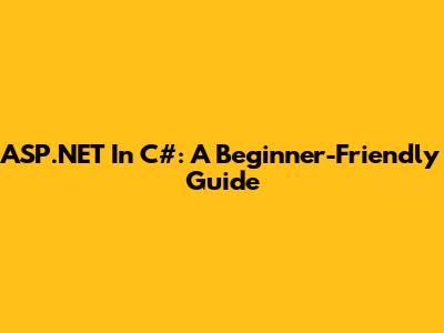 ASP.NET In C#: A Beginner-Friendly Guide