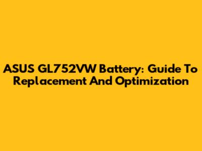 ASUS GL752VW Battery: Guide To Replacement And Optimization