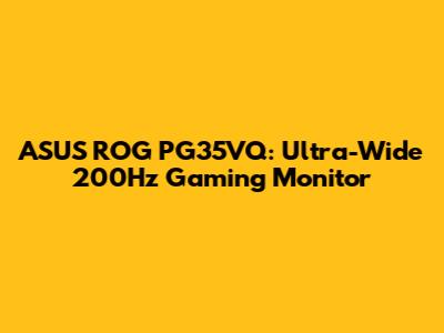 ASUS ROG PG35VQ: Ultra-Wide 200Hz Gaming Monitor