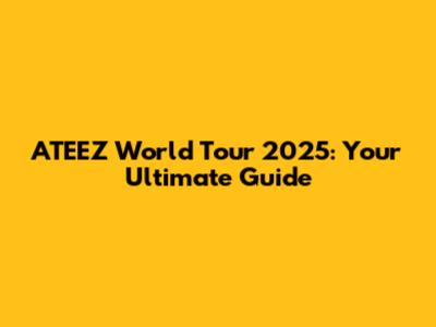 ATEEZ World Tour 2025: Your Ultimate Guide