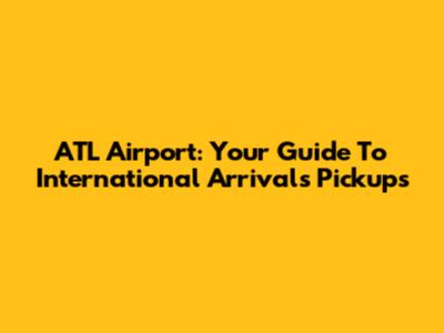 ATL Airport: Your Guide To International Arrivals Pickups