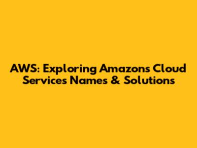 AWS: Exploring Amazon's Cloud Services Names & Solutions