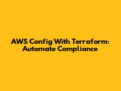 AWS Config With Terraform: Automate Compliance