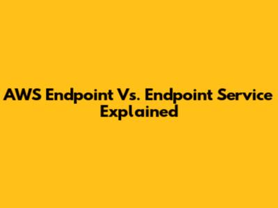 AWS Endpoint Vs. Endpoint Service Explained