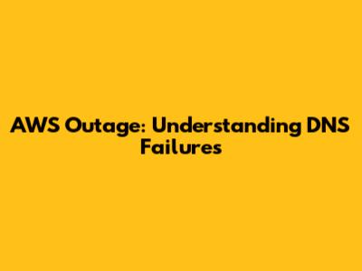 AWS Outage: Understanding DNS Failures