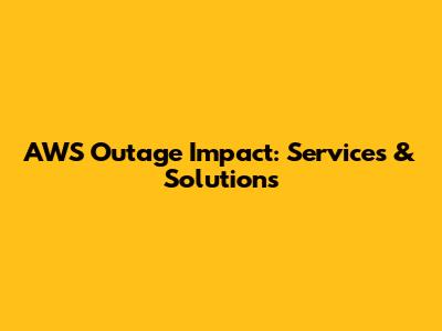 AWS Outage Impact: Services & Solutions