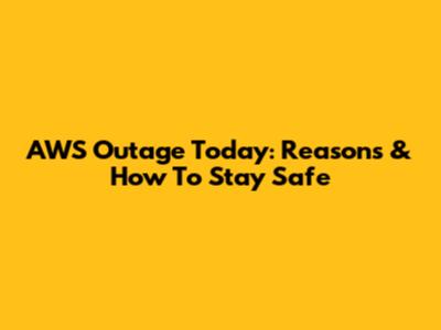 AWS Outage Today: Reasons & How To Stay Safe