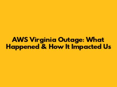 AWS Virginia Outage: What Happened & How It Impacted Us