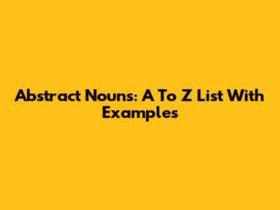 Abstract Nouns: A To Z List With Examples