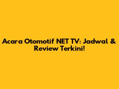 Acara Otomotif NET TV: Jadwal & Review Terkini!