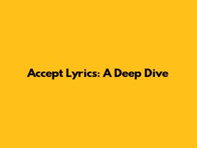 Accept Lyrics: A Deep Dive