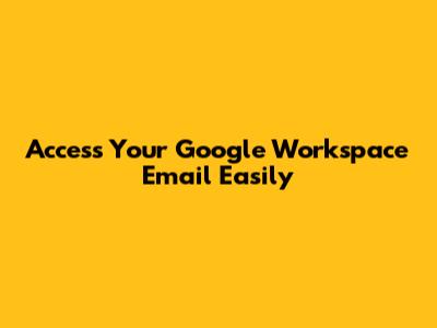 Access Your Google Workspace Email Easily