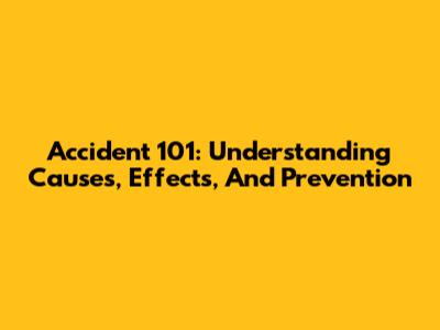 Accident 101: Understanding Causes, Effects, And Prevention