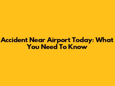 Accident Near Airport Today: What You Need To Know