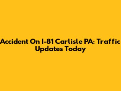 Accident On I-81 Carlisle PA: Traffic Updates Today