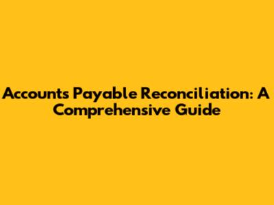Accounts Payable Reconciliation: A Comprehensive Guide