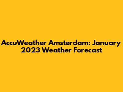 AccuWeather Amsterdam: January 2023 Weather Forecast