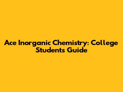 Ace Inorganic Chemistry: College Student's Guide