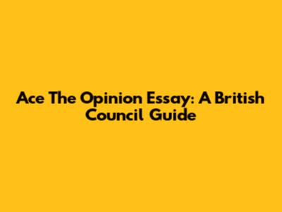 Ace The Opinion Essay: A British Council Guide