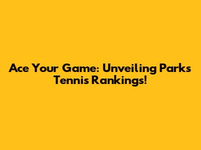 Ace Your Game: Unveiling Parks Tennis Rankings!