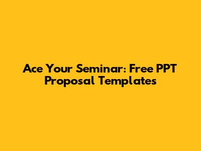 Ace Your Seminar: Free PPT Proposal Templates