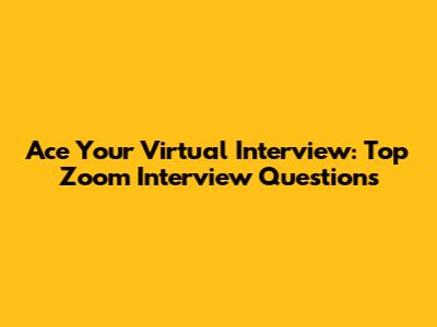 Ace Your Virtual Interview: Top Zoom Interview Questions