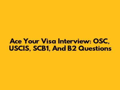 Ace Your Visa Interview: OSC, USCIS, SCB1, And B2 Questions