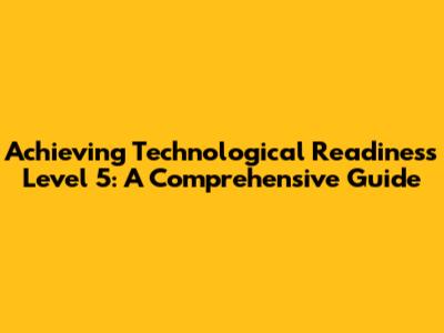 Achieving Technological Readiness Level 5: A Comprehensive Guide