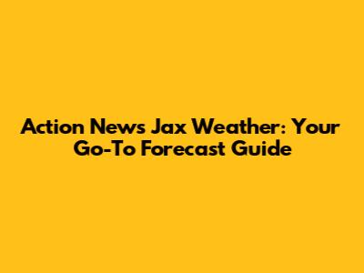 Action News Jax Weather: Your Go-To Forecast Guide