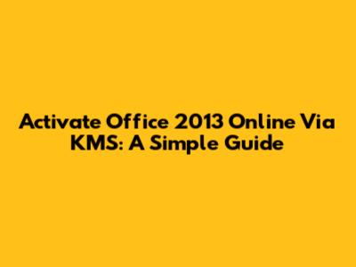 Activate Office 2013 Online Via KMS: A Simple Guide