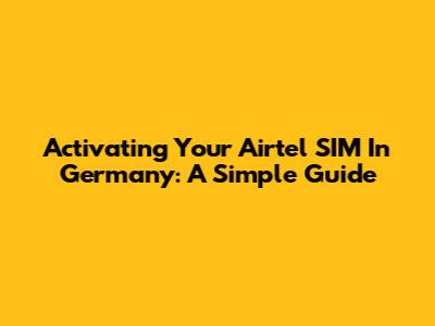 Activating Your Airtel SIM In Germany: A Simple Guide