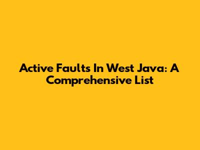 Active Faults In West Java: A Comprehensive List