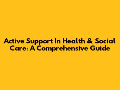 Active Support In Health & Social Care: A Comprehensive Guide