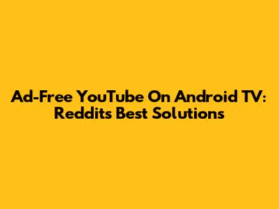 Ad-Free YouTube On Android TV: Reddit's Best Solutions