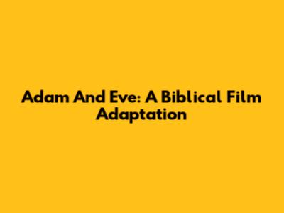 Adam And Eve: A Biblical Film Adaptation