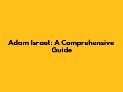 Adam Israel: A Comprehensive Guide
