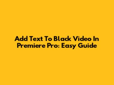 Add Text To Black Video In Premiere Pro: Easy Guide