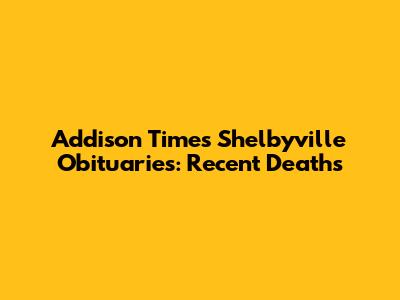 Addison Times Shelbyville Obituaries: Recent Deaths
