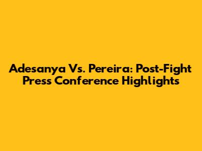 Adesanya Vs. Pereira: Post-Fight Press Conference Highlights