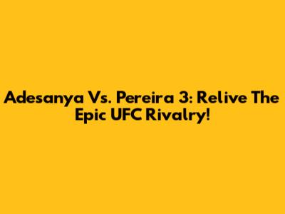 Adesanya Vs. Pereira 3: Relive The Epic UFC Rivalry!