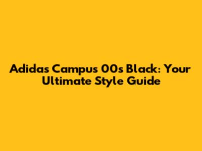 Adidas Campus 00s Black: Your Ultimate Style Guide