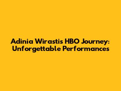 Adinia Wirasti's HBO Journey: Unforgettable Performances