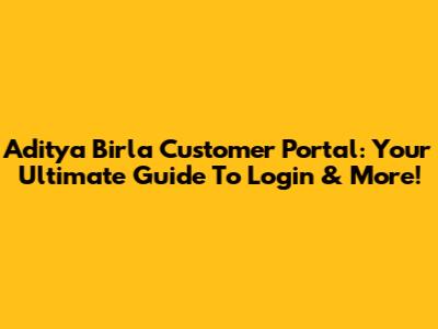 Aditya Birla Customer Portal: Your Ultimate Guide To Login & More!