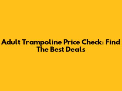 Adult Trampoline Price Check: Find The Best Deals