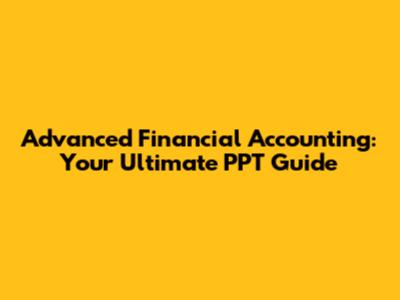 Advanced Financial Accounting: Your Ultimate PPT Guide