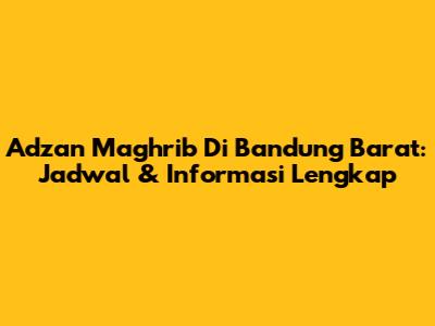 Adzan Maghrib Di Bandung Barat: Jadwal & Informasi Lengkap