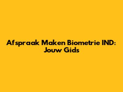 Afspraak Maken Biometrie IND: Jouw Gids