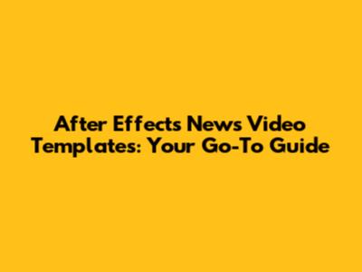 After Effects News Video Templates: Your Go-To Guide