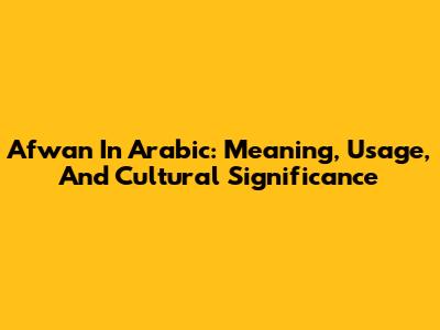 Afwan In Arabic: Meaning, Usage, And Cultural Significance